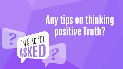 Any tips on thinking positive Truth?