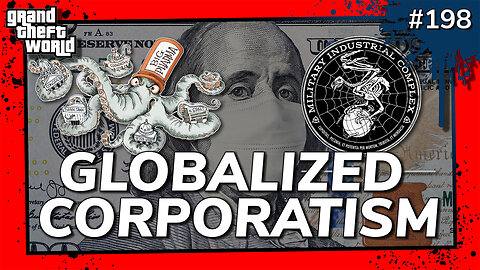 Grand Theft World Podcast 198 | GLOBALIZED CORPORATISM