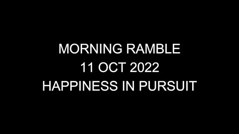 Morning Ramble - 20221011 - Happiness In Pursuit