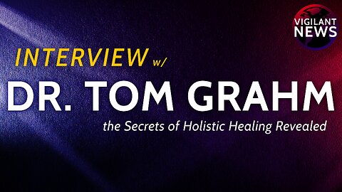 VIGILANT INTERVIEW: Dr. Tom Grahm, the Secrets of Holistic Healing Revealed