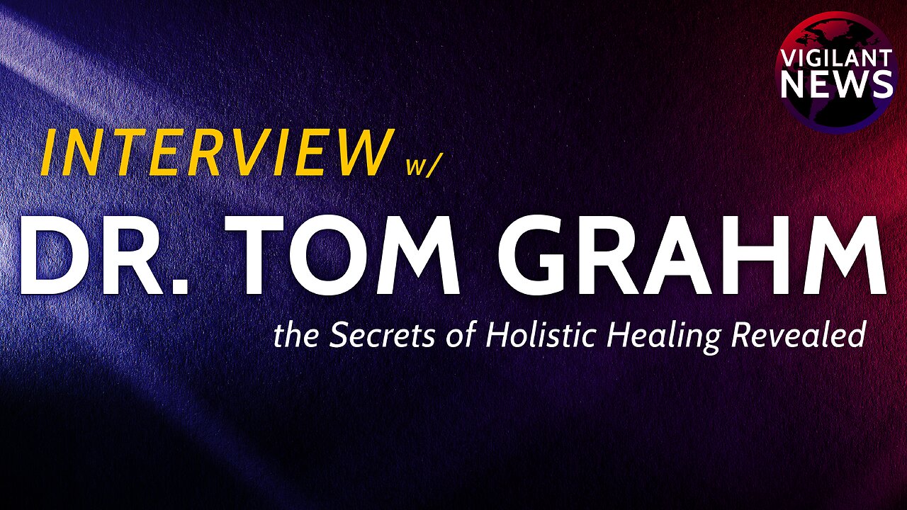 VIGILANT INTERVIEW: Dr. Tom Grahm, the Secrets of Holistic Healing Revealed