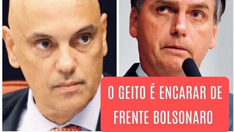 Jair Bolsonaro sabe que o melhor agora é encarar de frente Alexandre de Moraes