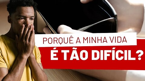 PORQUÊ A MINHA VIDA É TÃO DIFÍCIL? ENTENDA E RESOLVA HOJE A SUA VIDA