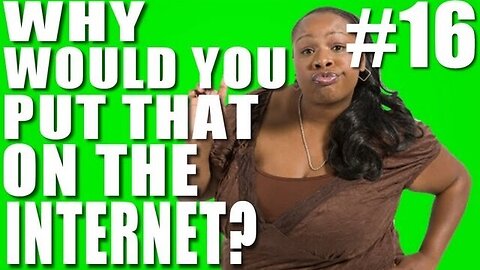 Why Would You Put That on the Internet? #16