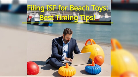 Mastering the Timeline: When to File an ISF for Beach Toys