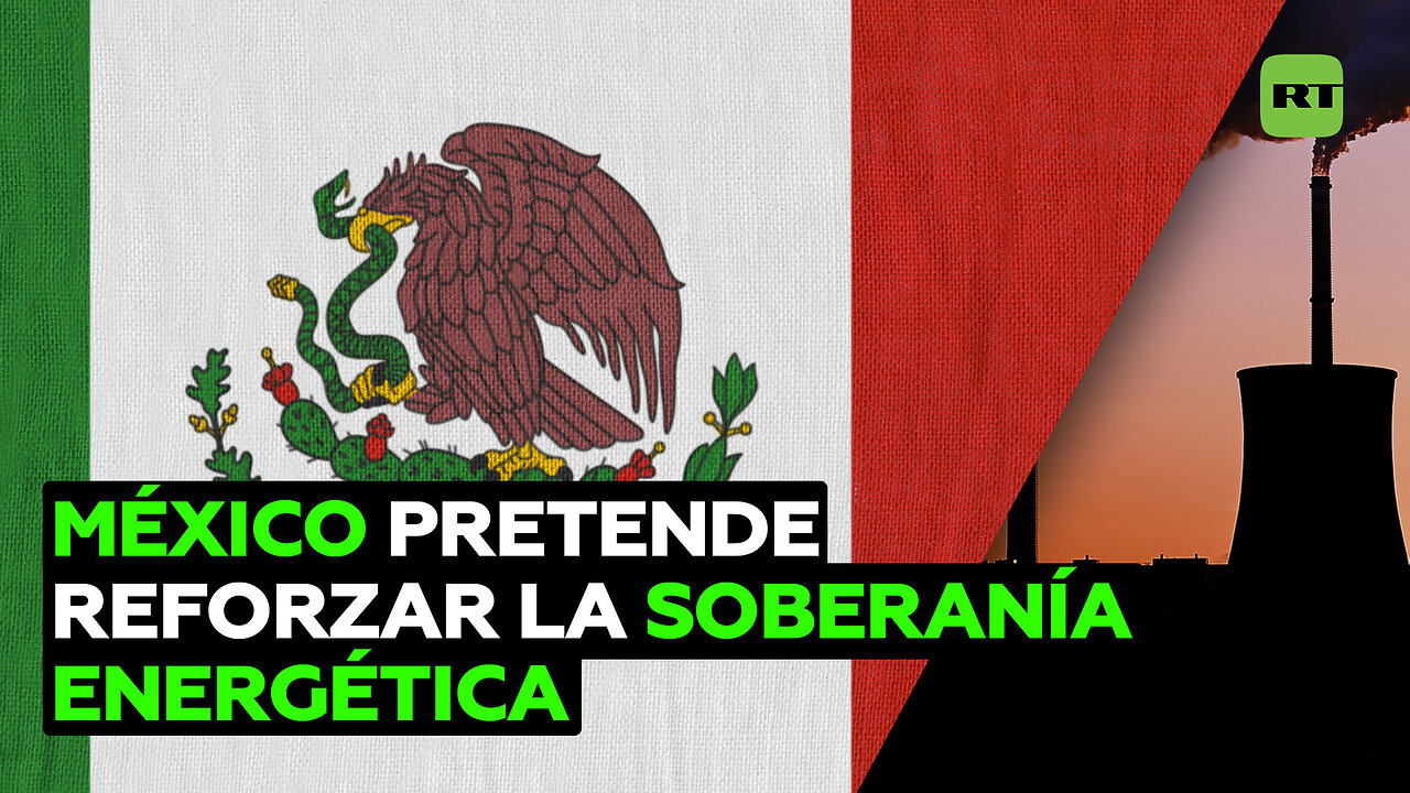 México pretende reforzar la soberanía energética