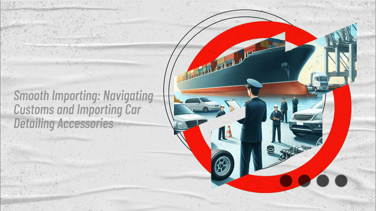 Navigating Customs: Importing Automotive Car Detailing Accessories into the USA