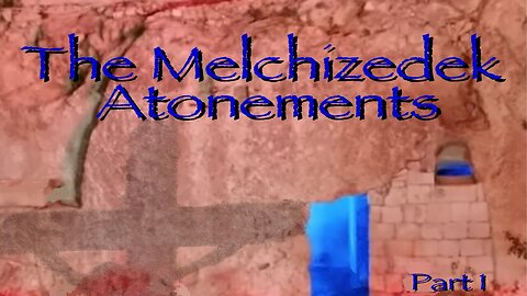 The Melchizedek Atonements (Part 1)