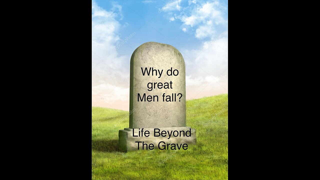 WHY GREAT MEN FALL; LIFE BEYOND THE GRAVE