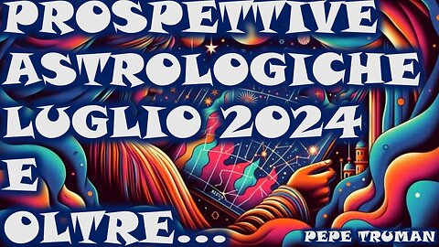 PROSPETTIVE ASTROLOGICHE LUGLIO 2024 E OLTRE...