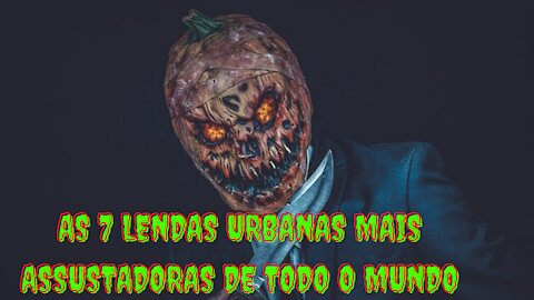 AS 7 LENDAS URBANAS MAIS ASSUSTADORAS DE TODO O MUNDO