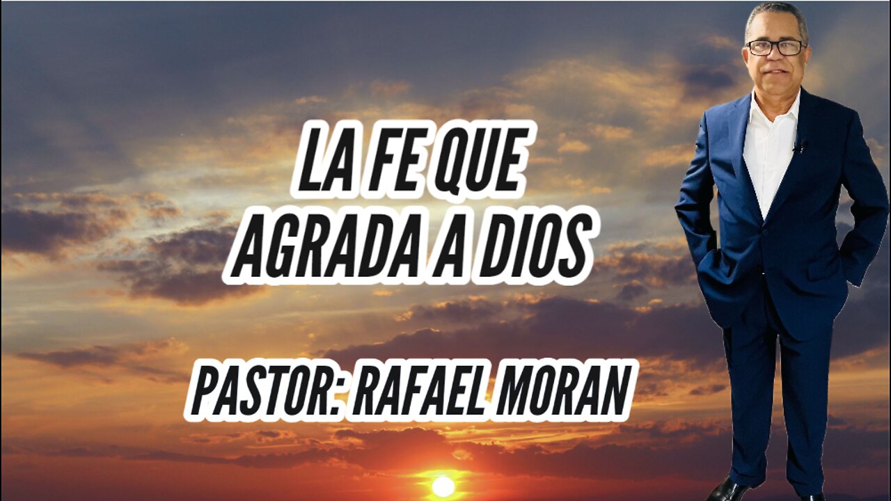 LA FE QUE AGRADA A DIOS || PASTOR: RAFAEL MORAN
