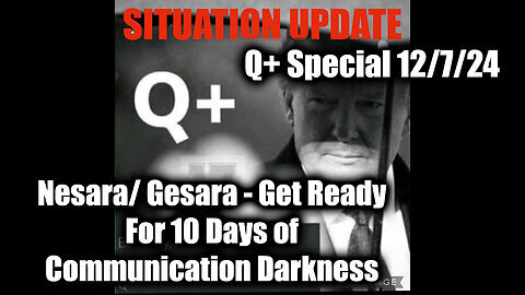 Situation Update 12.7.24 - Nesara/ Gesara. Get Ready For 10 Days of Communication Darkness