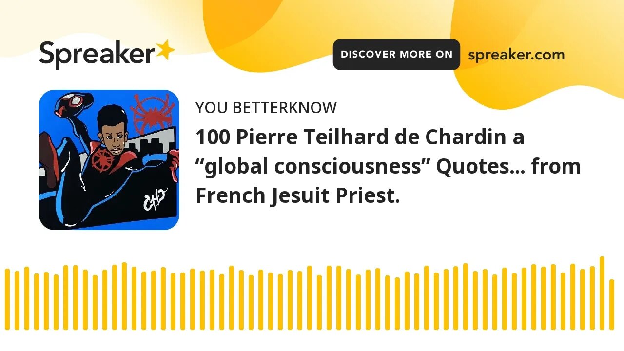 100 Pierre Teilhard de Chardin a “global consciousness” Quotes... from French Jesuit Priest.