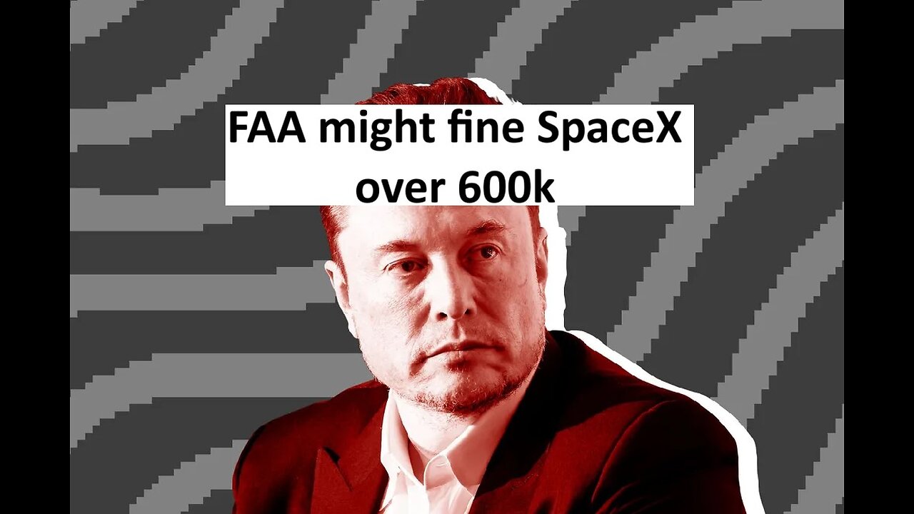 Elon Musk SpaceX may be fined 600k by FAA for unapproved changes