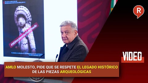 AMLO demands that the historical legacy of the archaeological artifacts be respected.