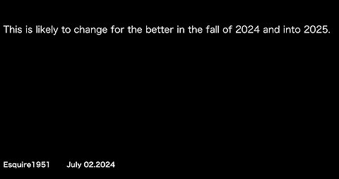 this is likely to change for the better in the fall of 2024 and into 2025.