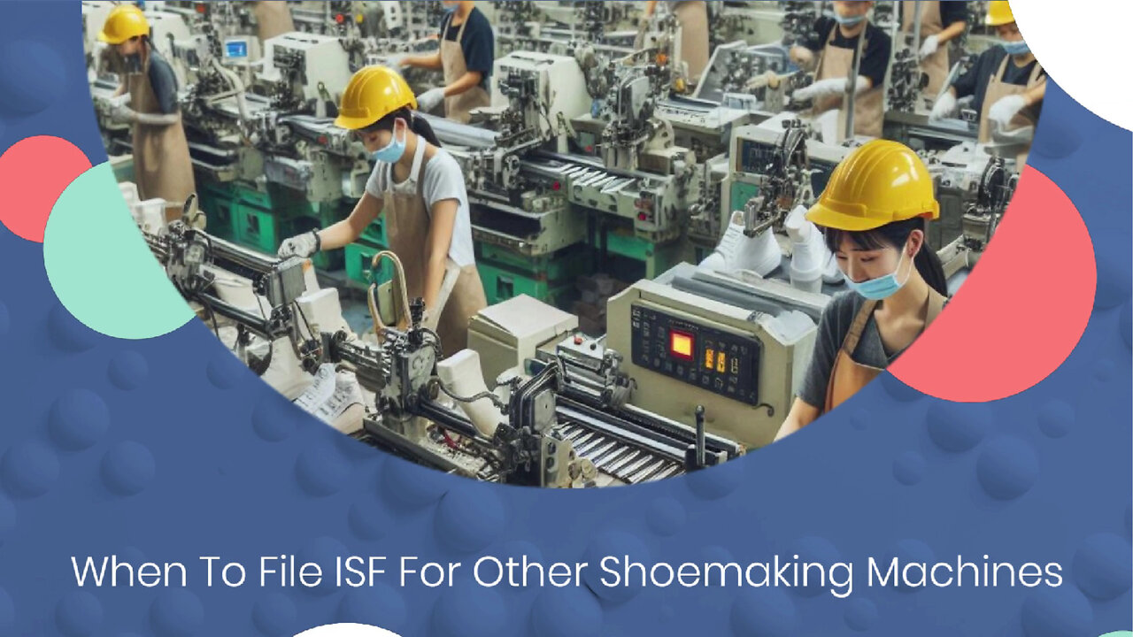 Navigating ISF for Shoemaking Machines: Essential Tips for Customs Compliance