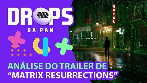 ANÁLISE DROPS LINHAGEM GEEK DO TRAILER DE “MATRIX RESURRECTIONS” | DROPS da Pan - 13/09/21