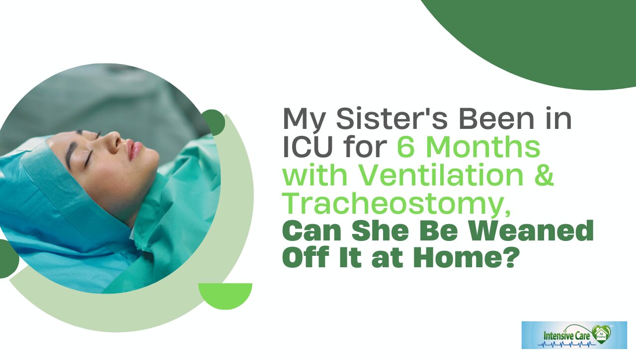 My Sister's Been in ICU For 6 Months with Ventilation&Tracheostomy Can She Be Weaned Off It at Home?