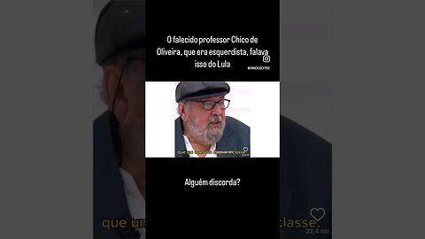 Chico de Oliveira, que era esquerdista, falava isso do Lula