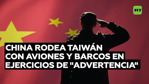 China rodea Taiwán con aviones y barcos en ejercicios de "advertencia"