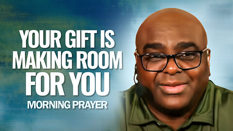 Your Gift Is Making Room For You - Morning Prayer