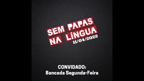 SEM PAPAS NA LÍNGUA - 11/04/2022