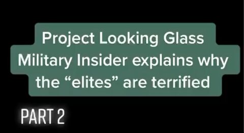 Project Looking Glass Military Insider explains why the "elites" are terrified