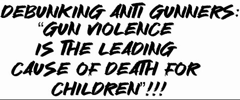 Debunking Anti Gunners: “Gun violence is the leading cause of death for children”!!!