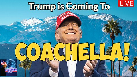 TRUMP IS COMING TO COACHELLA!