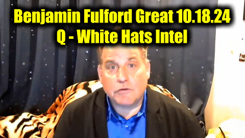 Benjamin Fulford Great Intel 10.18.24 ~ Q - White Hats Intel