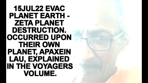 5JUL22 EVAC PLANET EARTH - ZETA PLANET DESTRUCTION. OCCURRED UPON THEIR OWN PLANET, APAXEIN LAU, EX