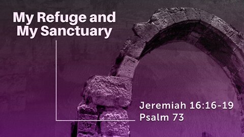 July 10, 2022 - Sunday PM - MESSAGE - My Refuge and My Sanctuary (Jer. 16:16-19, Ps. 73)