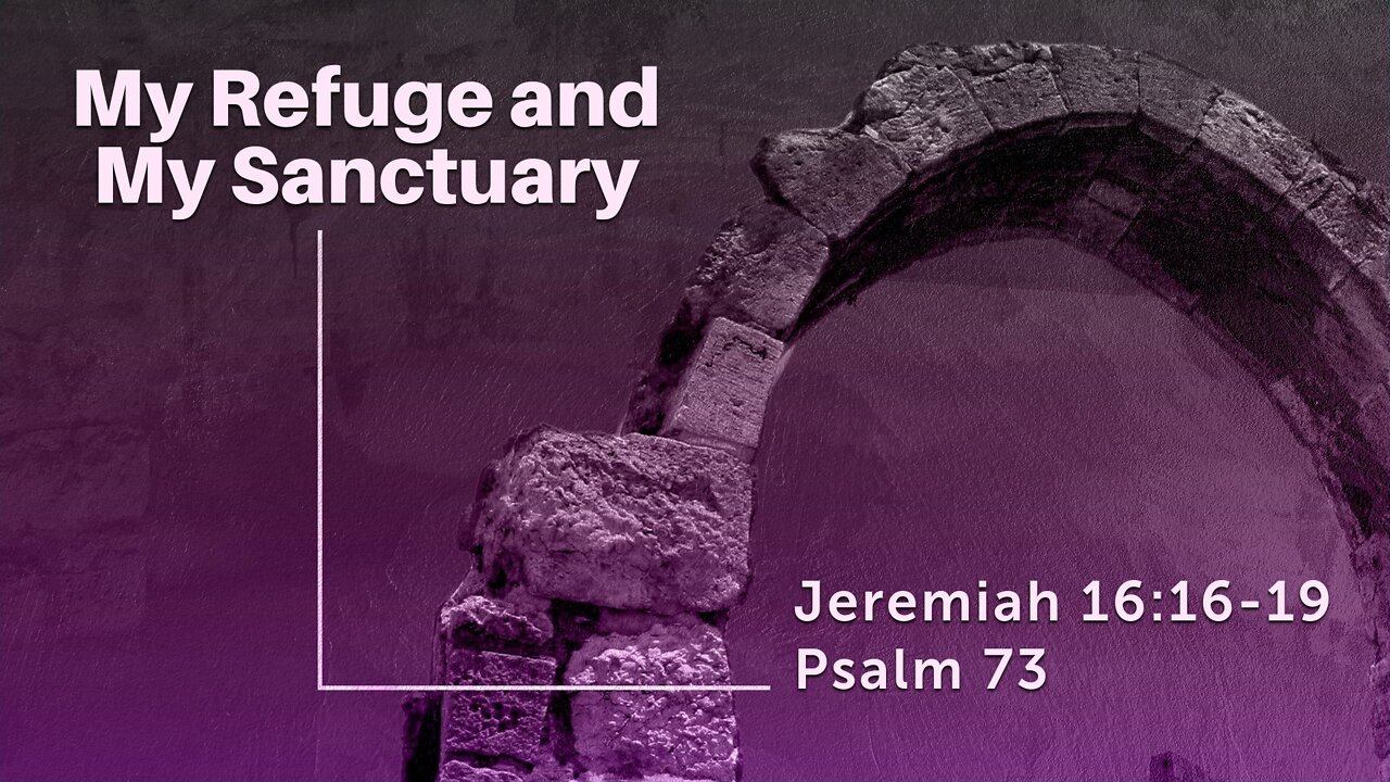 July 10, 2022 - Sunday PM - MESSAGE - My Refuge and My Sanctuary (Jer. 16:16-19, Ps. 73)