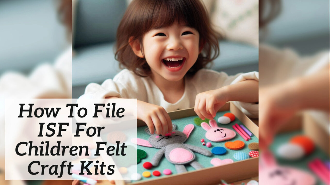 Mastering ISF Filing for Children's Felt Craft Kits: A Step-by-Step Guide