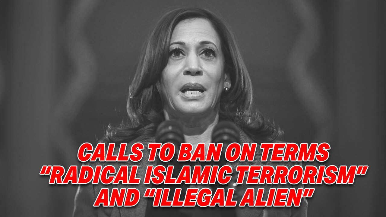 KAMALA HARRIS CALLS FOR BAN ON TERMS 'RADICAL ISLAMIC TERRORISM' & 'ILLEGAL ALIEN'