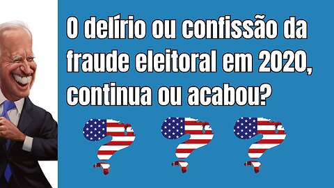 EUA: O delírio ou confissão da fraude confessada em 2020 continua ou acabou? Só estou perguntando