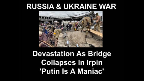 Devastation As Bridge Collapses In Irpin 'Putin Is A Maniac'