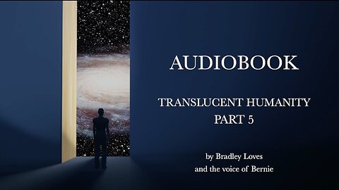 TRANSLUCENT HUMANITY - THE AUDIO BOOK SERIES - Part FIVE