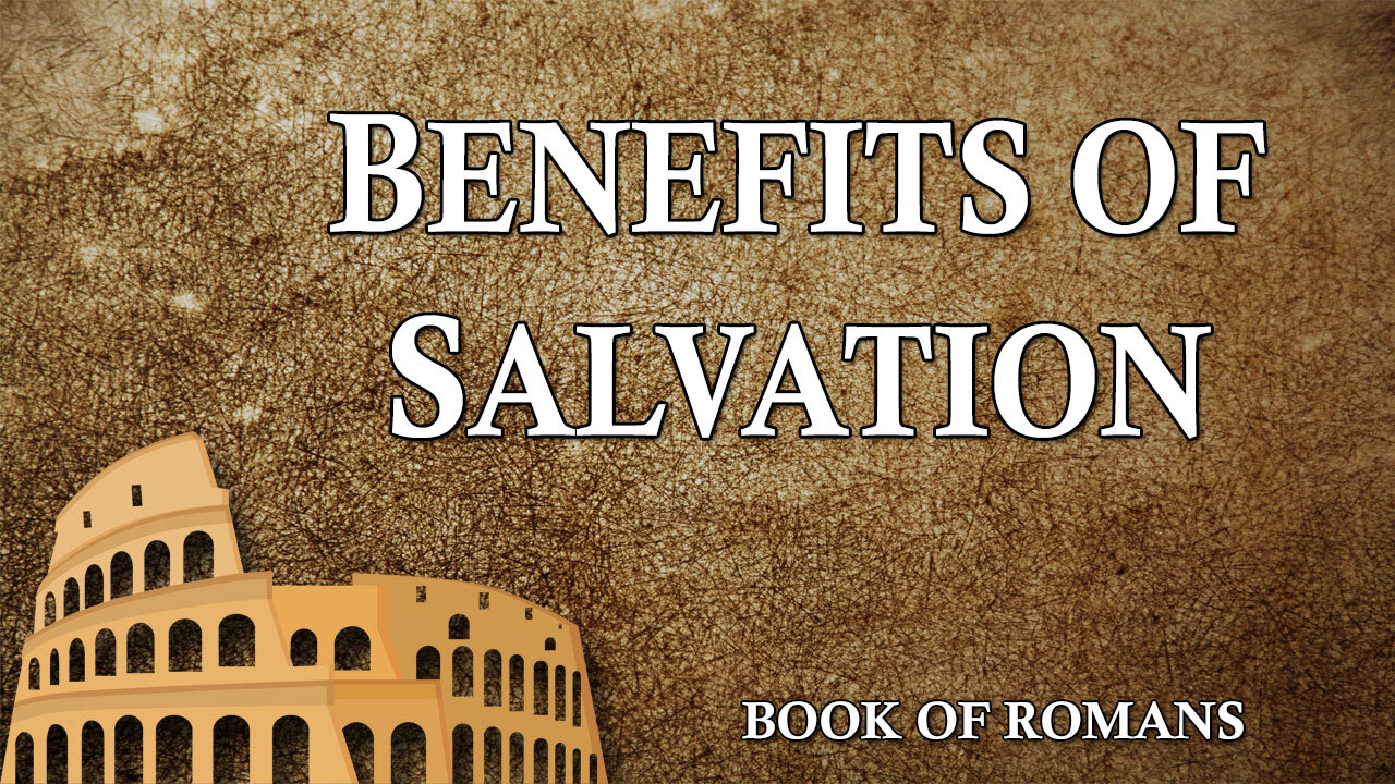 THE LETTER TO THE ROMANS Part 14: Benefits of Salvation