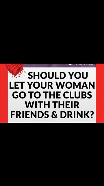 Should Men Let Their Women Go To The Clubs With Their Friends and Drink