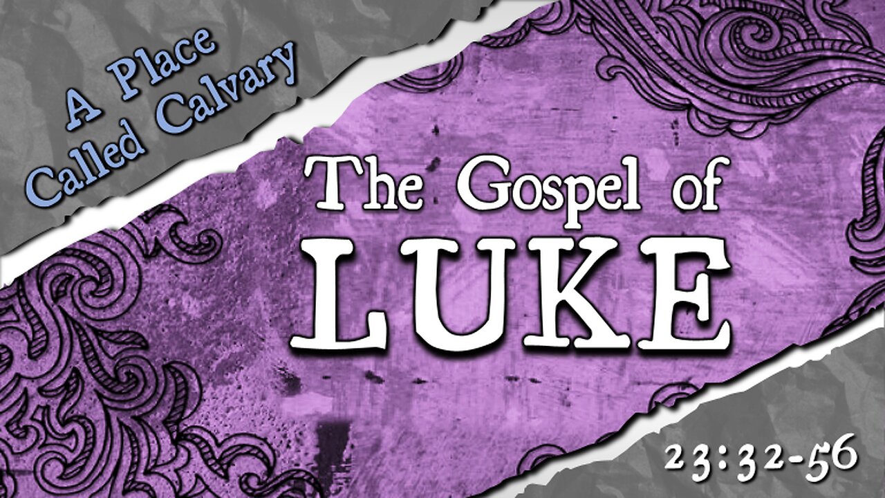 Luke 23:32-56 "A Place Called Calvary" Current Series: The Gospel of Luke - "An Orderly Account"