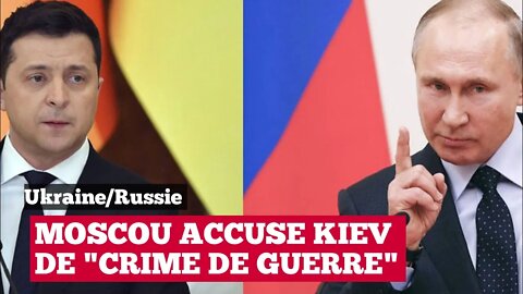 Ukraine : Moscou accuse Kiev de "crime de guerre"