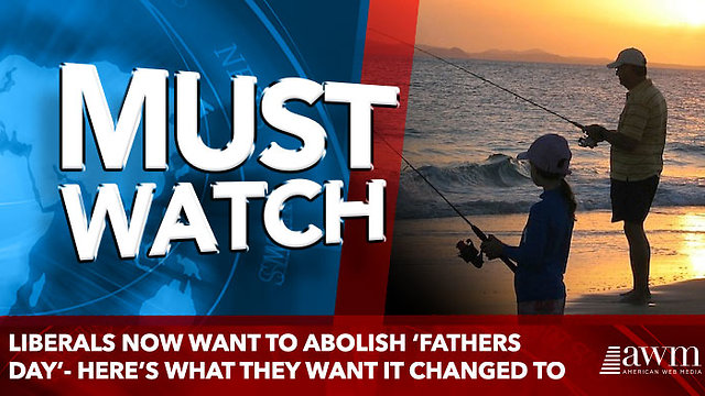 Liberals Now Want To Abolish ‘Fathers Day’- Here’s What They Want It Changed To