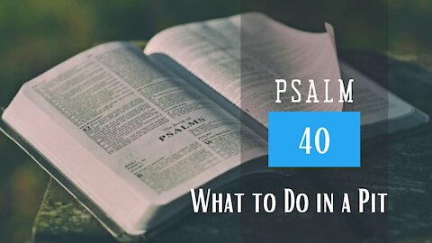 Psalm 40; What to do in a pit