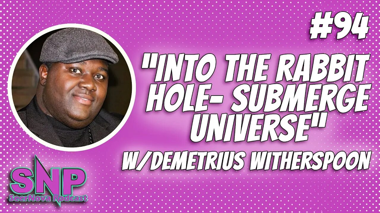 SeerNova Podcast episode 94- Into the rabbit hole-Submerge Universe W/ Demetrius Witherspoon