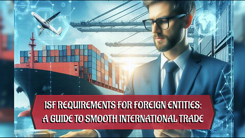 Mastering ISF: Requirements for Foreign Entities in International Trade