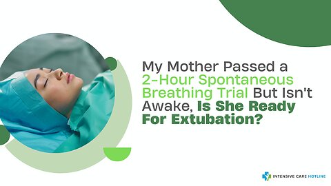 My Mother Passed a 2-Hour Spontaneous Breathing Trial But Isn't Awake, Is She Ready For Extubation?