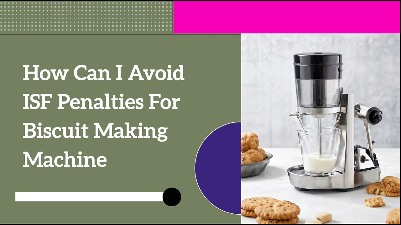 Avoiding ISF Penalties: Key Tips for Importing a Biscuit-Making Machine